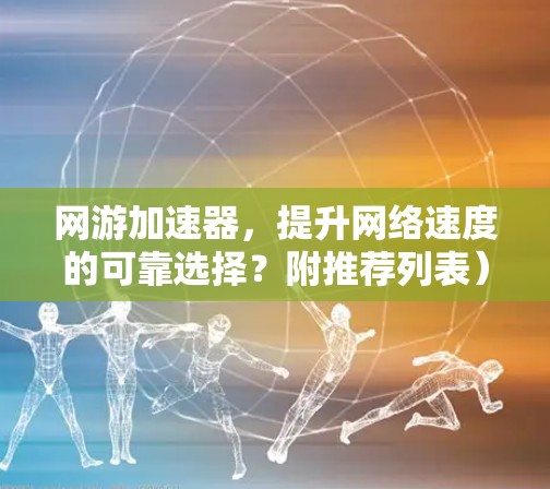 网游加速器,提升网络速度的可靠选择?附推荐列表) 网游加速器,提升网络速度的可靠选择?附推荐列表)