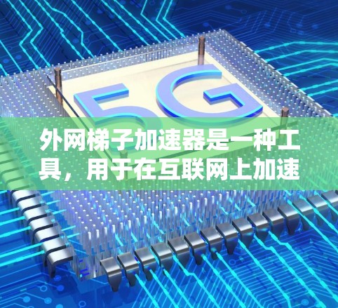 外网梯子加速器是一种工具,用于在互联网上加速下载、播放、分享等任务。以下是几种常见的外网梯子加速器及其功能 外网梯子加速器是一种工具,用于在互联网上加速下载、播放、分享等任务。以下是几种常见的外网梯子加速器及其功能