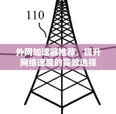 外网加速器推荐,提升网络速度的高效选择 外网加速器推荐,提升网络速度的高效选择