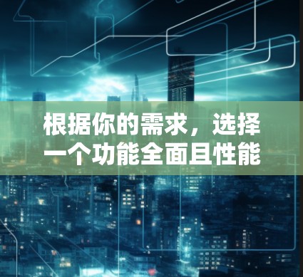 根据你的需求,选择一个功能全面且性能优秀的外网加速器,以下是最佳推荐 根据你的需求,选择一个功能全面且性能优秀的外网加速器,以下是最佳推荐