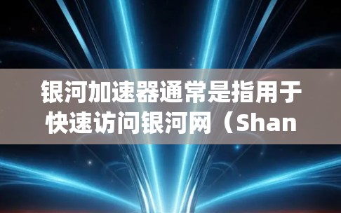 银河加速器通常是指用于快速访问银河网（Shanghai Internet Exchange）等虚拟网络平台的加速器工具。要上外网（即银河网）通常需要按照以下步骤操作