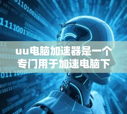 uu电脑加速器是一个专门用于加速电脑下载速度的软件。它是否支持外网下载,取决于软件的设置和功能。以下是针对这个疑问的分步说明 uu电脑加速器是一个专门用于加速电脑下载速度的软件。它是否支持外网下载,取决于软件的设置和功能。以下是针对这个疑问的分步说明
