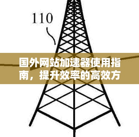 国外网站加速器使用指南,提升效率的高效方法 国外网站加速器使用指南,提升效率的高效方法