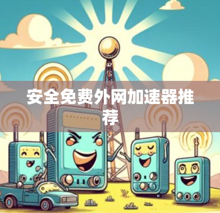 安全免费外网加速器推荐 安全免费外网加速器推荐