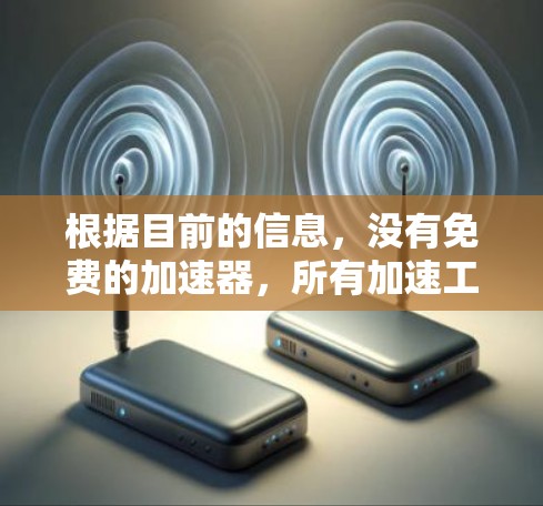 根据目前的信息,没有免费的加速器,所有加速工具都是需要付费的,尤其是公开的加速工具。然而,如果你需要快速访问国外网站,以下是一些建议 根据目前的信息,没有免费的加速器,所有加速工具都是需要付费的,尤其是公开的加速工具。然而,如果你需要快速访问国外网站,以下是一些建议