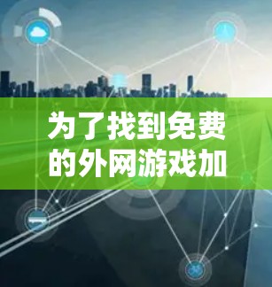为了找到免费的外网游戏加速器,以下是一步步的建议 为了找到免费的外网游戏加速器,以下是一步步的建议