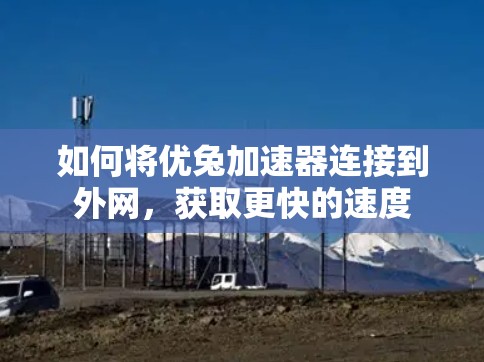 如何将优兔加速器连接到外网,获取更快的速度 如何将优兔加速器连接到外网,获取更快的速度