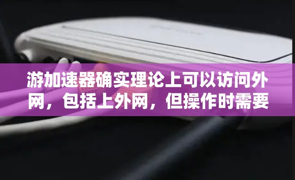 游加速器确实理论上可以访问外网,包括上外网,但操作时需要谨慎处理,以下是一些关键点 游加速器确实理论上可以访问外网,包括上外网,但操作时需要谨慎处理,以下是一些关键点