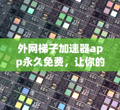 外网梯子加速器app永久免费,让你的数据连接更稳定! 外网梯子加速器app永久免费,让你的数据连接更稳定!