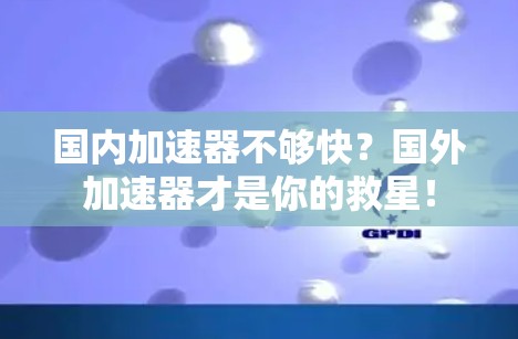 国内加速器不够快?国外加速器才是你的救星! 国内加速器不够快?国外加速器才是你的救星!