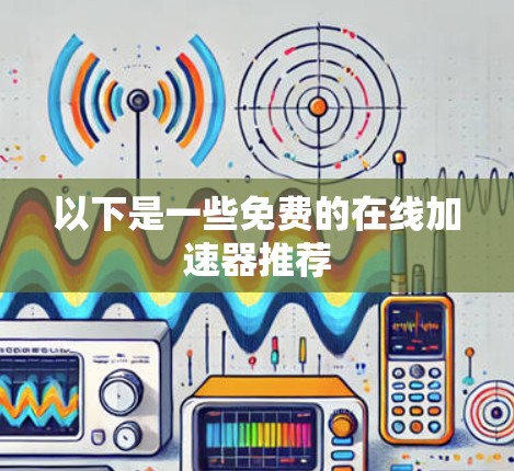 以下是一些免费的在线加速器推荐 以下是一些免费的在线加速器推荐