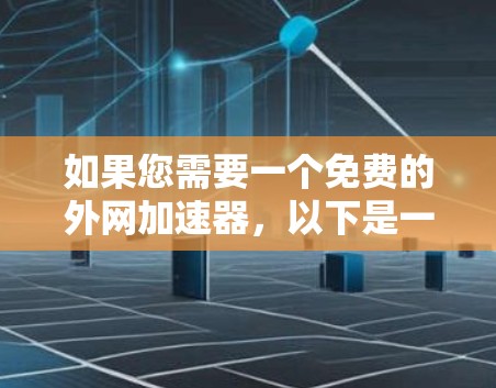 如果您需要一个免费的外网加速器,以下是一些推荐的选项,虽然它们可能功能有限,但可以帮助您快速访问网络 如果您需要一个免费的外网加速器,以下是一些推荐的选项,虽然它们可能功能有限,但可以帮助您快速访问网络