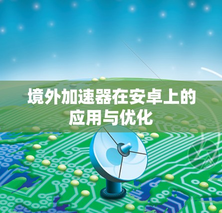 境外加速器在安卓上的应用与优化 境外加速器在安卓上的应用与优化