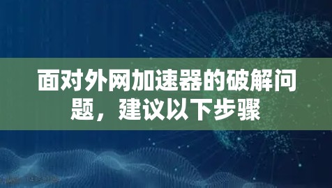 面对外网加速器的破解问题,建议以下步骤 面对外网加速器的破解问题,建议以下步骤