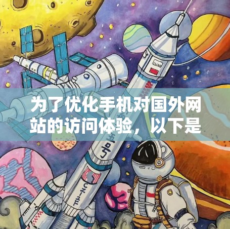 为了优化手机对国外网站的访问体验，以下是一些具体的步骤和建议