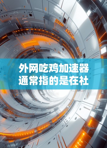 外网吃鸡加速器通常指的是在社交媒体或视频分享平台中快速上传吃鸡视频的工具。以下是一些推荐的外网吃鸡加速器或分享平台,帮助你快速上传吃鸡视频 外网吃鸡加速器通常指的是在社交媒体或视频分享平台中快速上传吃鸡视频的工具。以下是一些推荐的外网吃鸡加速器或分享平台,帮助你快速上传吃鸡视频