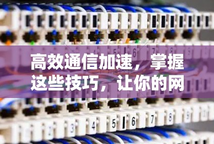高效通信加速,掌握这些技巧,让你的网站更快稳定! 高效通信加速,掌握这些技巧,让你的网站更快稳定!