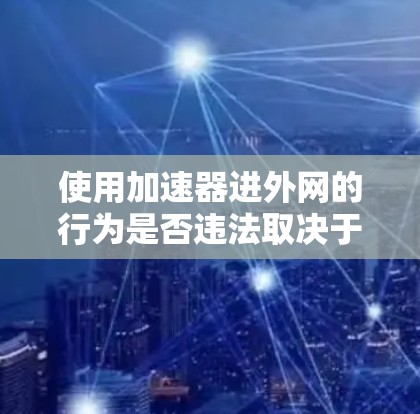 使用加速器进外网的行为是否违法取决于具体情况。以下是一些可能涉及的法律问题 使用加速器进外网的行为是否违法取决于具体情况。以下是一些可能涉及的法律问题