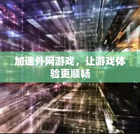 加速外网游戏,让游戏体验更顺畅 加速外网游戏,让游戏体验更顺畅