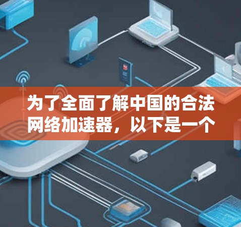 为了全面了解中国的合法网络加速器,以下是一个系统化的总结 为了全面了解中国的合法网络加速器,以下是一个系统化的总结