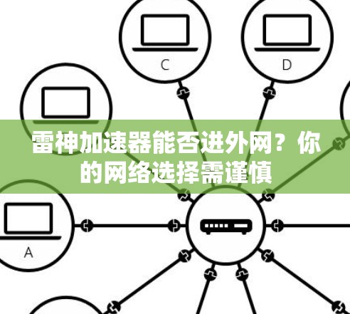 雷神加速器能否进外网?你的网络选择需谨慎 雷神加速器能否进外网?你的网络选择需谨慎