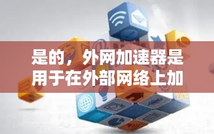 是的，外网加速器是用于在外部网络上加速网络连接的工具。以下是一些常见的外网加速器推荐，供您参考