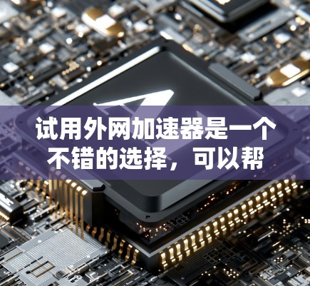 试用外网加速器是一个不错的选择,可以帮助你优化下载速度,减少网络使用。以下是一个简单测试使用外网加速器的过程 试用外网加速器是一个不错的选择,可以帮助你优化下载速度,减少网络使用。以下是一个简单测试使用外网加速器的过程
