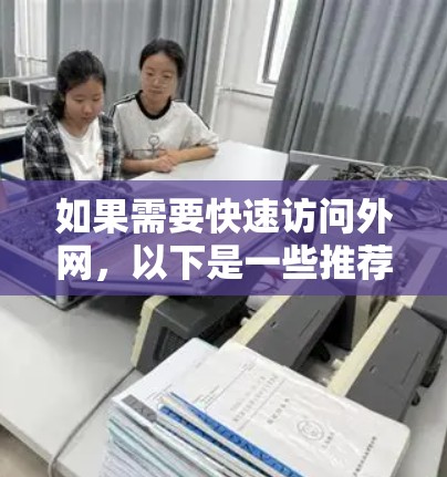 如果需要快速访问外网,以下是一些推荐的加速器工具,供你选择 如果需要快速访问外网,以下是一些推荐的加速器工具,供你选择