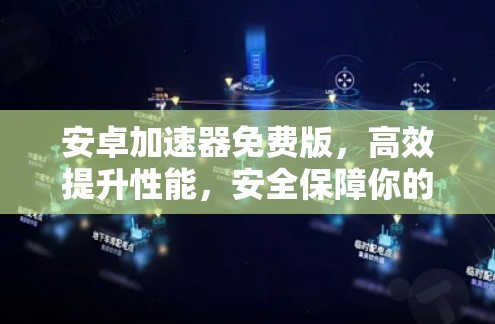 安卓加速器免费版,高效提升性能,安全保障你的体验 安卓加速器免费版,高效提升性能,安全保障你的体验