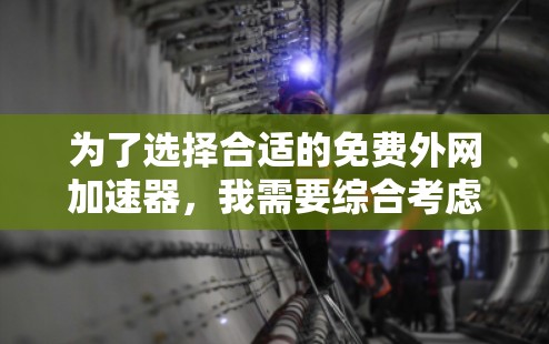 为了选择合适的免费外网加速器,我需要综合考虑以下几个方面 为了选择合适的免费外网加速器,我需要综合考虑以下几个方面
