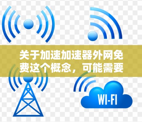关于加速加速器外网免费这个概念,可能需要明确一下是什么意思。加速加速器通常是指一种帮助用户加速网络速度的工具或服务。如果是指某个特定的加速器是免费的,那么需要具体了解使用该加速器的条件和适用场景 关于加速加速器外网免费这个概念,可能需要明确一下是什么意思。加速加速器通常是指一种帮助用户加速网络速度的工具或服务。如果是指某个特定的加速器是免费的,那么需要具体了解使用该加速器的条件和适用场景