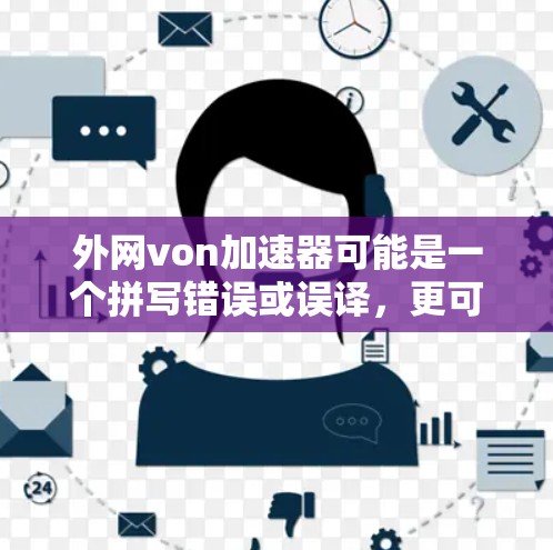 外网von加速器可能是一个拼写错误或误译,更可能是VPN加速器或外网VPN加速器。VPN加速器是一种用于在互联网上加速视频、文件等传输的软件,帮助用户更快地访问网络资源 外网von加速器可能是一个拼写错误或误译,更可能是VPN加速器或外网VPN加速器。VPN加速器是一种用于在互联网上加速视频、文件等传输的软件,帮助用户更快地访问网络资源