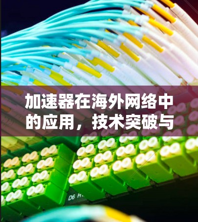 加速器在海外网络中的应用,技术突破与未来展望 加速器在海外网络中的应用,技术突破与未来展望