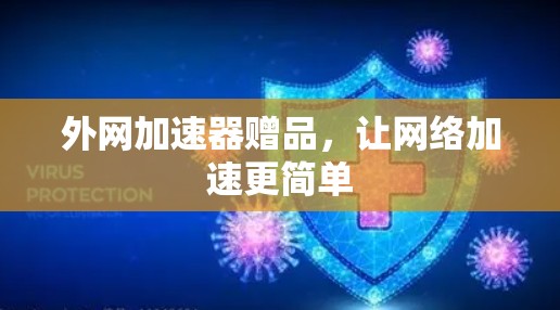 外网加速器赠品,让网络加速更简单 外网加速器赠品,让网络加速更简单