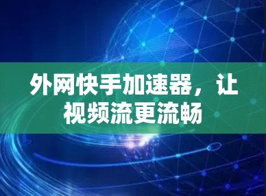外网快手加速器,让视频流更流畅 外网快手加速器,让视频流更流畅