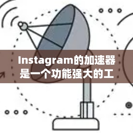 Instagram的加速器是一个功能强大的工具,允许用户通过网络连接到Instagram的服务器,从而更快地访问其社交平台。以下是一些常用的Instagram加速器及其使用说明 Instagram的加速器是一个功能强大的工具,允许用户通过网络连接到Instagram的服务器,从而更快地访问其社交平台。以下是一些常用的Instagram加速器及其使用说明