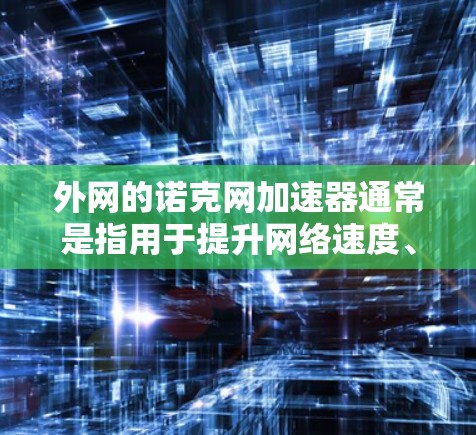 外网的诺克网加速器通常是指用于提升网络速度、减少延迟或防止网络攻击的工具。这些工具主要通过连接到外网(如互联网)来加速服务器或网站的网络连接。以下是一些常见的外网加速器及其特点 外网的诺克网加速器通常是指用于提升网络速度、减少延迟或防止网络攻击的工具。这些工具主要通过连接到外网(如互联网)来加速服务器或网站的网络连接。以下是一些常见的外网加速器及其特点