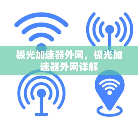极光加速器外网,极光加速器外网详解 极光加速器外网,极光加速器外网详解