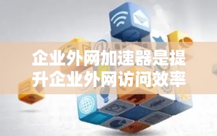 企业外网加速器是提升企业外网访问效率的重要工具,能够帮助企业优化数据传输和访问速度。以下是对企业外网加速器的详细总结和优化建议 企业外网加速器是提升企业外网访问效率的重要工具,能够帮助企业优化数据传输和访问速度。以下是对企业外网加速器的详细总结和优化建议