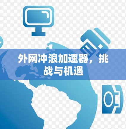 外网冲浪加速器,挑战与机遇 外网冲浪加速器,挑战与机遇