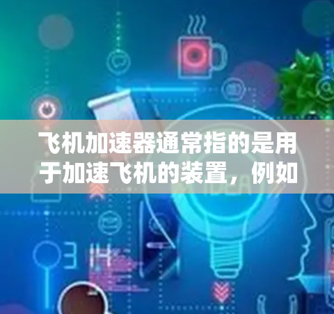 飞机加速器通常指的是用于加速飞机的装置,例如发动机、推进系统或控制装置。而外网可能指的是一种网络端口或设备,或者可能有其他含义,具体取决于上下文 飞机加速器通常指的是用于加速飞机的装置,例如发动机、推进系统或控制装置。而外网可能指的是一种网络端口或设备,或者可能有其他含义,具体取决于上下文