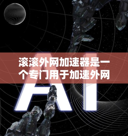 滚滚外网加速器是一个专门用于加速外网连接的工具,旨在提升数据传输速度。它通过调整流量分配、优化配置或使用弹性负载均衡来提高效率。以下是关于滚石外网加速器的详细信息 滚滚外网加速器是一个专门用于加速外网连接的工具,旨在提升数据传输速度。它通过调整流量分配、优化配置或使用弹性负载均衡来提高效率。以下是关于滚石外网加速器的详细信息