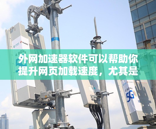 外网加速器软件可以帮助你提升网页加载速度,尤其是当你需要使用外网时。以下是一些推荐的外网加速器软件,供你参考 外网加速器软件可以帮助你提升网页加载速度,尤其是当你需要使用外网时。以下是一些推荐的外网加速器软件,供你参考