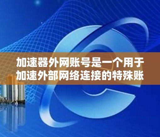 加速器外网账号是一个用于加速外部网络连接的特殊账号,通常用于访问外部服务器或VPN连接。它不同于普通的外网账号,通常由两个账号管理,主网账号和加速账号 加速器外网账号是一个用于加速外部网络连接的特殊账号,通常用于访问外部服务器或VPN连接。它不同于普通的外网账号,通常由两个账号管理,主网账号和加速账号
