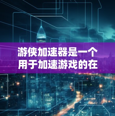 游侠加速器是一个用于加速游戏的在线工具,帮助用户更快地下载和运行游戏。然而,使用游侠加速器时,需要注意以下几点 游侠加速器是一个用于加速游戏的在线工具,帮助用户更快地下载和运行游戏。然而,使用游侠加速器时,需要注意以下几点