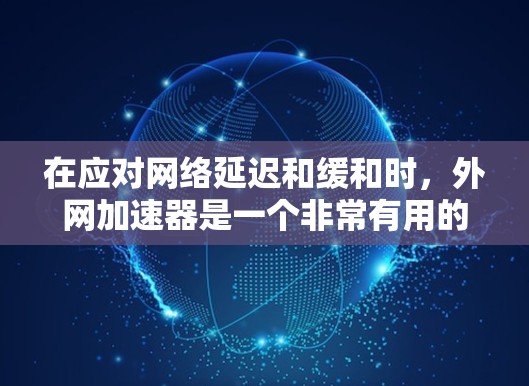 在应对网络延迟和缓和时,外网加速器是一个非常有用的工具。以下是一些推荐的外网加速器,每个推荐理由应突出其优势,以帮助您高效使用互联网 在应对网络延迟和缓和时,外网加速器是一个非常有用的工具。以下是一些推荐的外网加速器,每个推荐理由应突出其优势,以帮助您高效使用互联网