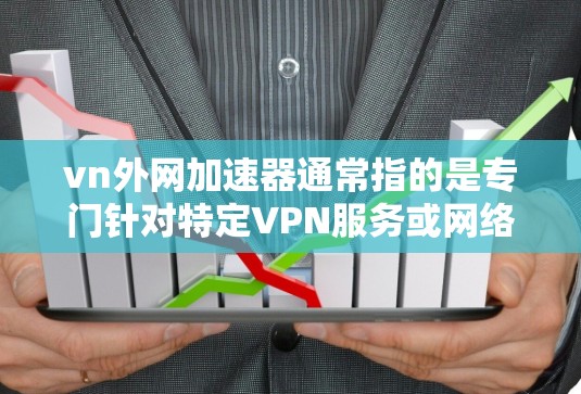vn外网加速器通常指的是专门针对特定VPN服务或网络加速的工具。以下是一些可能的解释和建议 vn外网加速器通常指的是专门针对特定VPN服务或网络加速的工具。以下是一些可能的解释和建议
