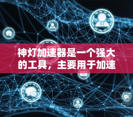 神灯加速器是一个强大的工具,主要用于加速网络连接,显著提升网络的效率和稳定性。以下是其主要功能和使用信息 神灯加速器是一个强大的工具,主要用于加速网络连接,显著提升网络的效率和稳定性。以下是其主要功能和使用信息