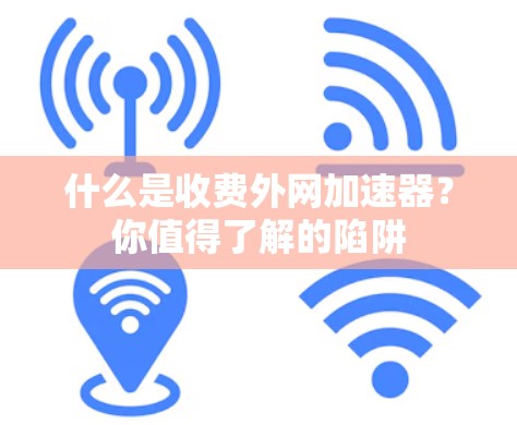 什么是收费外网加速器?你值得了解的陷阱 什么是收费外网加速器?你值得了解的陷阱