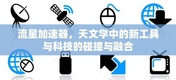 流星加速器,天文学中的新工具与科技的碰撞与融合 流星加速器,天文学中的新工具与科技的碰撞与融合